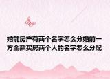 婚前房产有两个名字怎么分婚前一方全款买房两个人的名字怎么分配