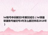 lol账号申诉解封3年解封成功（lol英雄联盟账号被封号3年怎么解封申诉2018年）