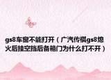 gs8车窗不能打开（广汽传祺gs8熄火后挂空挡后备箱门为什么打不开）