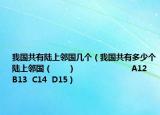 我国共有陆上邻国几个（我国共有多少个陆上邻国（　　）                       A12  B13  C14  D15）