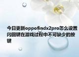 今日更新oppofindx2pro怎么设置闪回键在游戏过程中不可缺少的按键