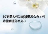50岁男人性功能减退怎么办（性功能减退怎么办）