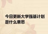 今日更新大学强基计划是什么意思