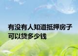有没有人知道抵押房子可以贷多少钱