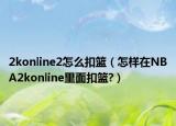 2konline2怎么扣篮（怎样在NBA2konline里面扣篮?）