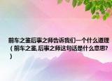 前车之鉴后事之师告诉我们一个什么道理（前车之鉴,后事之师这句话是什么意思?）