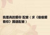 我是真的爱你 配音（求《偷偷爱着你》国语配音）
