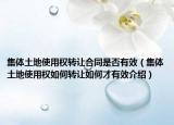 集体土地使用权转让合同是否有效（集体土地使用权如何转让如何才有效介绍）