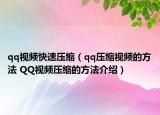 qq视频快速压缩（qq压缩视频的方法 QQ视频压缩的方法介绍）