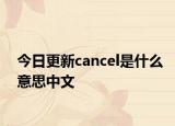 今日更新cancel是什么意思中文