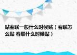 贴春联一般什么时候贴（春联怎么贴 春联什么时候贴）