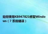 如何使用KB947821修复Windows（7 系统错误）