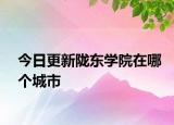 今日更新陇东学院在哪个城市