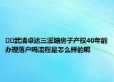 ﻿﻿武清卓达三溪塘房子产权40年能办理落户吗流程是怎么样的呢