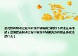 湿润路面制动过程中发现车辆偏离方向以下做法正确的是（湿滑路面制动过程中发现车辆偏离方向的正确做法是什么）