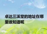 卓达三溪堂的地址在哪里谁知道呢