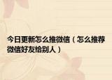 今日更新怎么推微信（怎么推荐微信好友给别人）