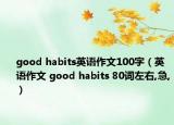 good habits英语作文100字（英语作文 good habits 80词左右,急,）