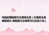 电脑的睡眠模式在哪里设置（在哪里设置睡眠模式 睡眠模式在哪里可以设置介绍）