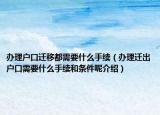 办理户口迁移都需要什么手续（办理迁出户口需要什么手续和条件呢介绍）