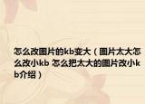 怎么改图片的kb变大（图片太大怎么改小kb 怎么把太大的图片改小kb介绍）