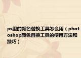 ps里的颜色替换工具怎么用（photoshop颜色替换工具的使用方法和技巧）