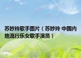 苏妙玲歌手图片（苏妙玲 中国内地流行乐女歌手演员）