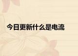 今日更新什么是电流