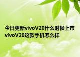 今日更新vivoV20什么时候上市vivoV20这款手机怎么样