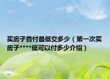 买房子首付最低交多少（第一次买房子****低可以付多少介绍）