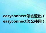 easyconnect怎么退出（easyconnect怎么使用）