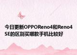 今日更新OPPOReno4和Reno4SE的区别买哪款手机比较好