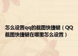 怎么设置qq的截图快捷键（QQ截图快捷键在哪里怎么设置）