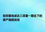 如何查询卓达三溪堂一期名下的房产谁能说说