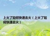 上火了如何快速去火（上火了如何快速去火）