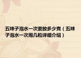 五味子泡水一次要放多少克（五味子泡水一次用几粒详细介绍）