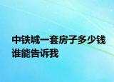 中铁城一套房子多少钱谁能告诉我