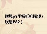 联想p8平板拆机视频（联想P82）