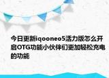 今日更新iqooneo5活力版怎么开启OTG功能小伙伴们更加轻松充电的功能