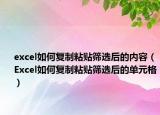 excel如何复制粘贴筛选后的内容（Excel如何复制粘贴筛选后的单元格）