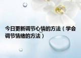 今日更新调节心情的方法（学会调节情绪的方法）