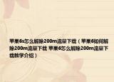 苹果6s怎么解除200m流量下载（苹果6如何解除200m流量下载 苹果6怎么解除200m流量下载教学介绍）