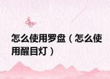 怎么使用罗盘（怎么使用醒目灯）