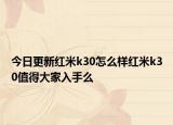 今日更新红米k30怎么样红米k30值得大家入手么