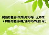 树葡萄的皮和籽能吃吗有什么功效（树葡萄的皮和籽能吃吗详细介绍）