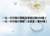 一元一次方程计算题及答案过程100道（一元一次方程计算题（含答案）要90道）