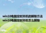 win10电脑定时关机的解除方法 win10电脑定时关机怎么解除
