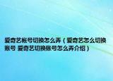 爱奇艺帐号切换怎么弄（爱奇艺怎么切换账号 爱奇艺切换账号怎么弄介绍）