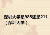 深圳大学是985还是211（深圳大学）