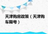 天津购房政策（天津购车限号）